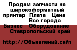 Продам запчасти на широкоформатный принтер. Плата › Цена ­ 27 000 - Все города Бизнес » Оборудование   . Ставропольский край